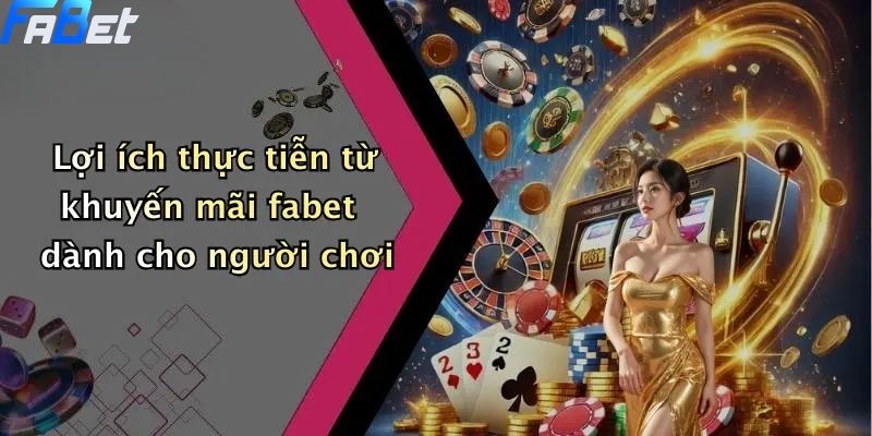 Khuyến Mãi FABET: Ưu Đãi Độc Quyền Cho Thành Viên Cá Cược Online 4 Lợi ích thực tiễn từ khuyến mãi fabet dành cho người chơi